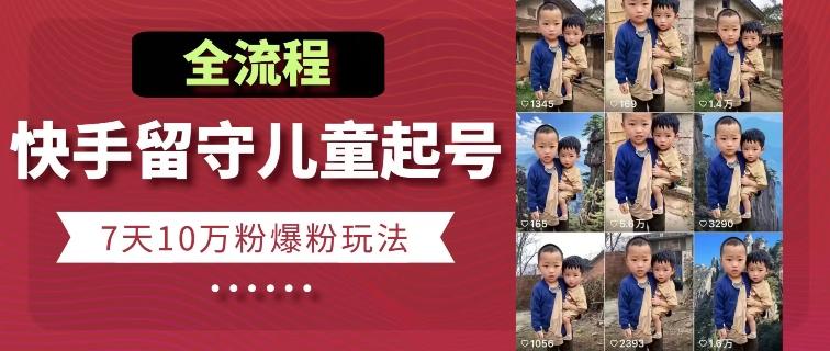 快手留守儿童博同情起号，7天10万粉爆粉玩法，全流程-卿云社