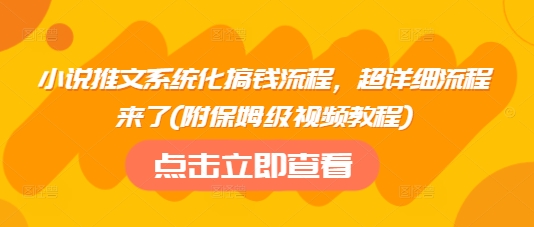 小说推文系统化搞钱流程，超详细流程来了(附保姆级视频教程)-卿云社