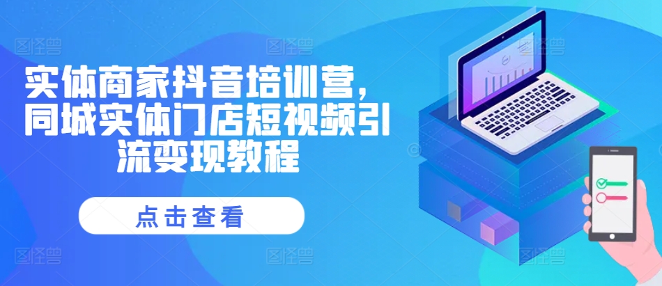 实体商家抖音培训营，同城实体门店短视频引流变现教程-卿云社