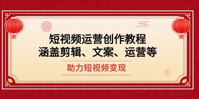 短视频运营创作教程，涵盖剪辑、文案、运营等，助力短视频变现-卿云社
