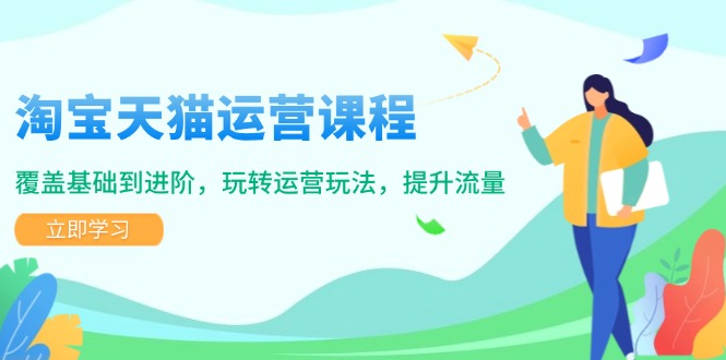 淘宝天猫运营课程，覆盖基础到进阶，玩转运营玩法，提升流量-卿云社