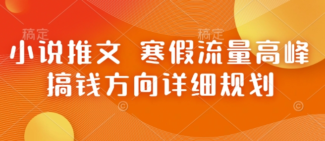 小说推文 寒假流量高峰 搞钱方向详细规划-卿云社