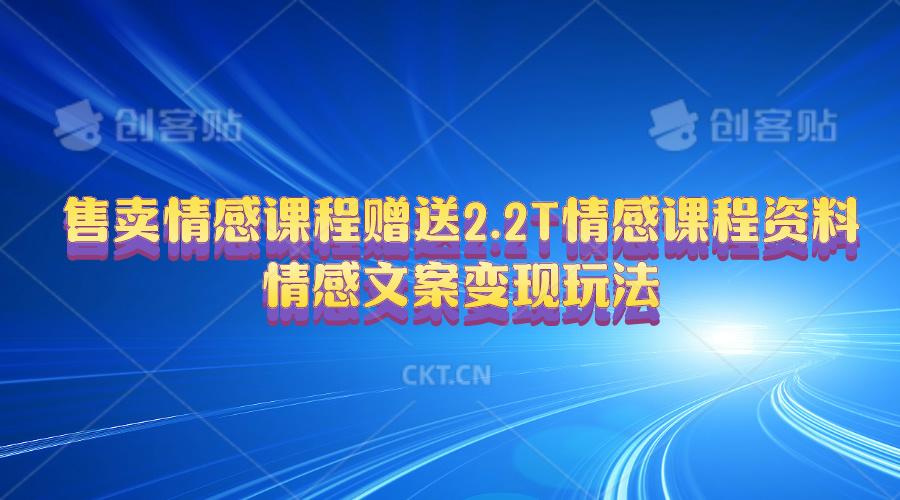售卖情感课程，赠送2.2T情感课程资料，情感文案变现玩法-卿云社