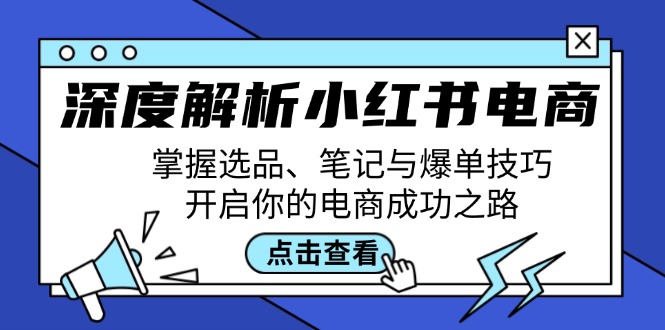 深度解析小红书电商：掌握选品、笔记与爆单技巧，开启你的电商成功之路-卿云社