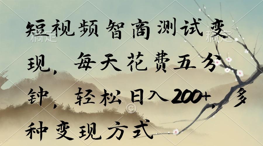 短视频智商测试变现，每天花费五分钟，轻松日入200+，多种变现方式-卿云社