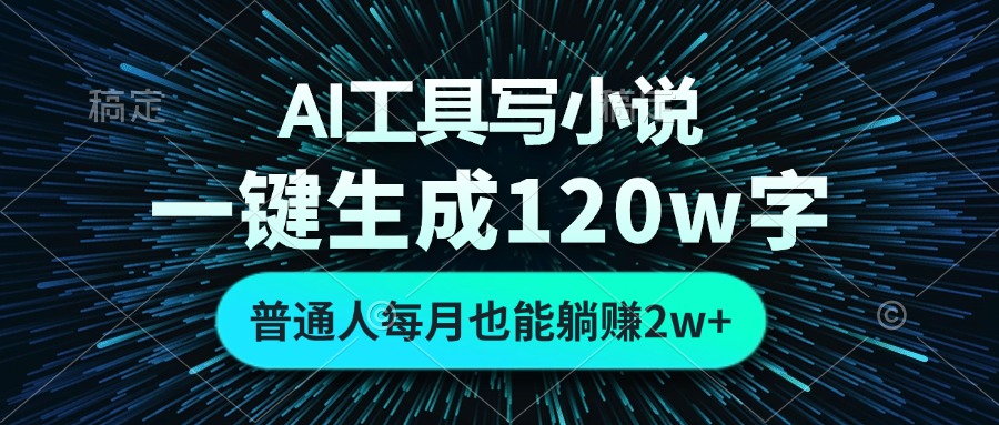 AI工具写小说，一键生成120万字，普通人每月也能躺赚2w+-卿云社