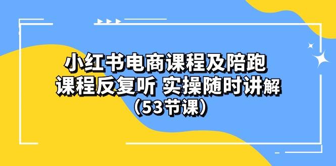 小红书电商课程陪跑课 课程反复听 实操随时讲解 (53节课-卿云社