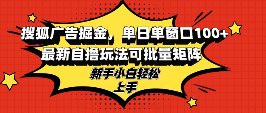 搜狐广告掘金，单日单窗口100+，最新自撸玩法可批量矩阵，适合新手小白-卿云社