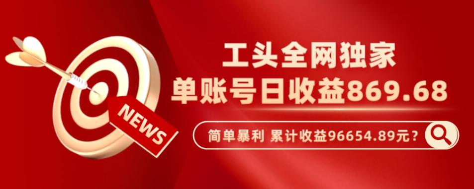 工头全网独家，这个玩法单账号日收益869.68，简单暴利，累计收益96654.89元？-卿云社
