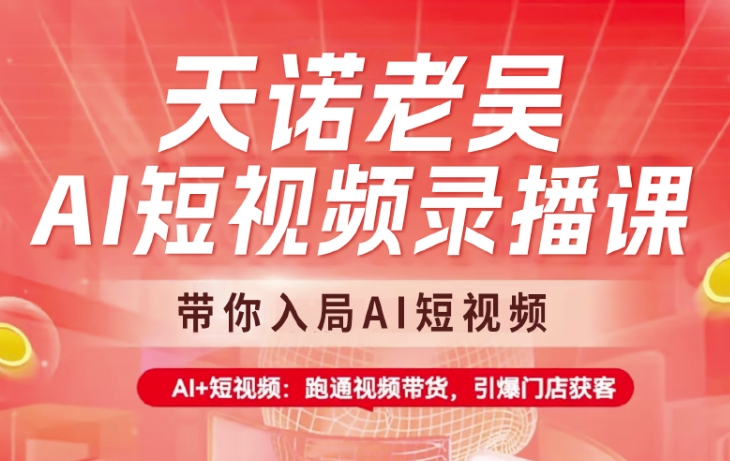 天诺老吴AI短视频录播课，带你入局AI短视频，AI+短视频，跑通视频带货-卿云社