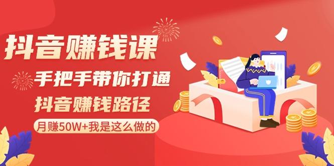 抖音赚钱课：手把手带你打通抖音赚钱路径，月赚50W+我是这么做的！-卿云社