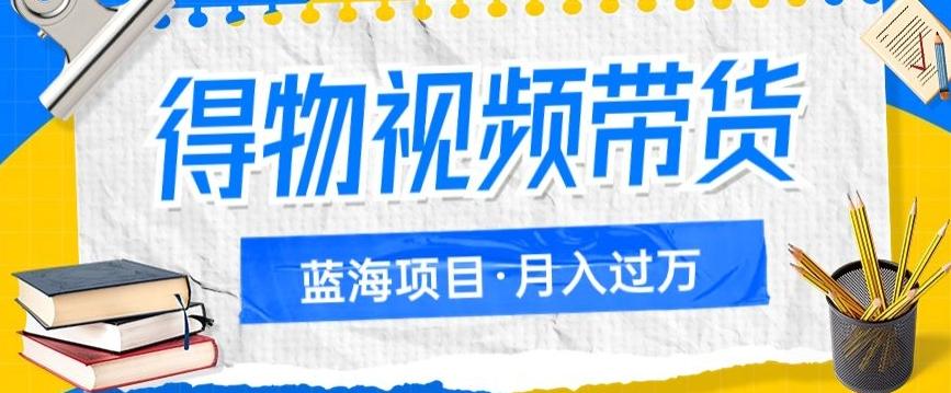得物视频带货项目，矩阵操作，月入过万的蓝海项目-卿云社