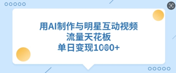 用AI制作与明星互动视频，流量天花板，单日变现多张-卿云社