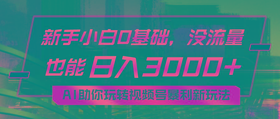 小白0基础，没流量也能日入3000+：AI助你玩转视频号暴利新玩法-卿云社