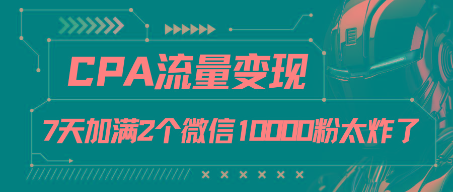 CPA流量变现，7天加满两个微信10000粉-卿云社