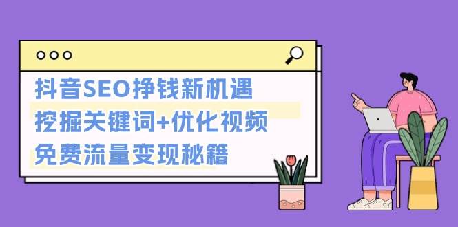 抖音SEO挣钱新机遇：挖掘关键词+优化视频，免费流量变现秘籍-卿云社