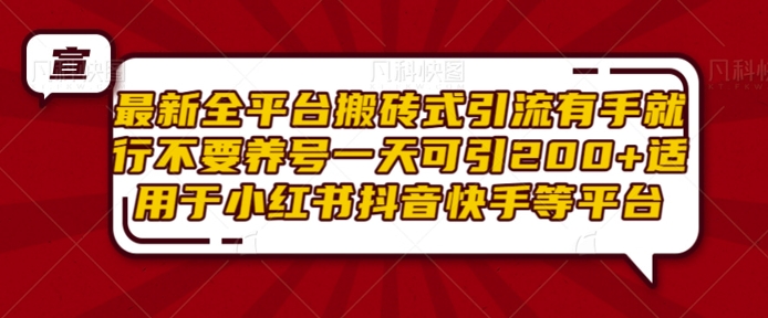最新全平台搬砖式引流有手就行不要养号一天可引200+项目粉适用于小红书抖音快手等平台-卿云社