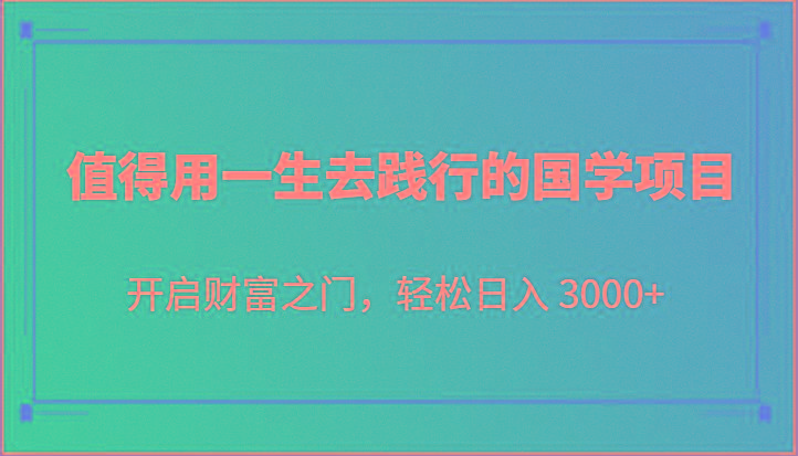 值得用一生去践行的国学项目,开启财富之门,轻松日入 3000+-卿云社