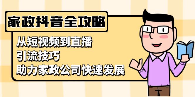 家政抖音运营指南：从短视频到直播，引流技巧，助力家政公司快速发展-卿云社