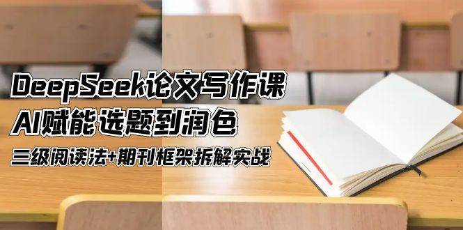 DeepSeek论文写作课，AI赋能选题到润色，三级阅读法+期刊框架拆解实战-卿云社