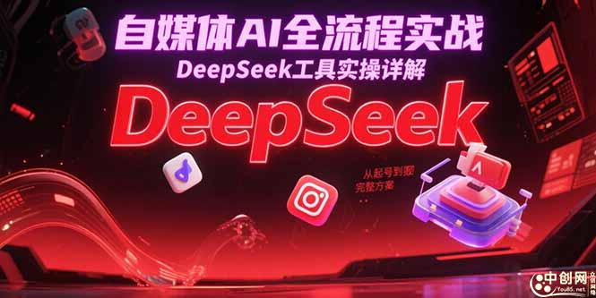 自媒体AI全流程实战，DeepSeek工具实操详解，从起号到变现完整方案-卿云社