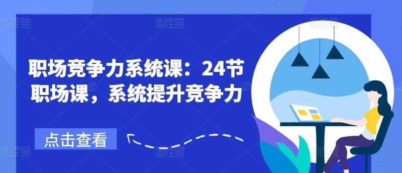 职场竞争力系统课：24节职场课，系统提升竞争力-卿云社