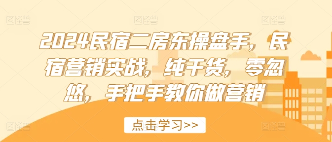 2024民宿二房东操盘手,民宿营销实战,纯干货,零忽悠,手把手教你做营销