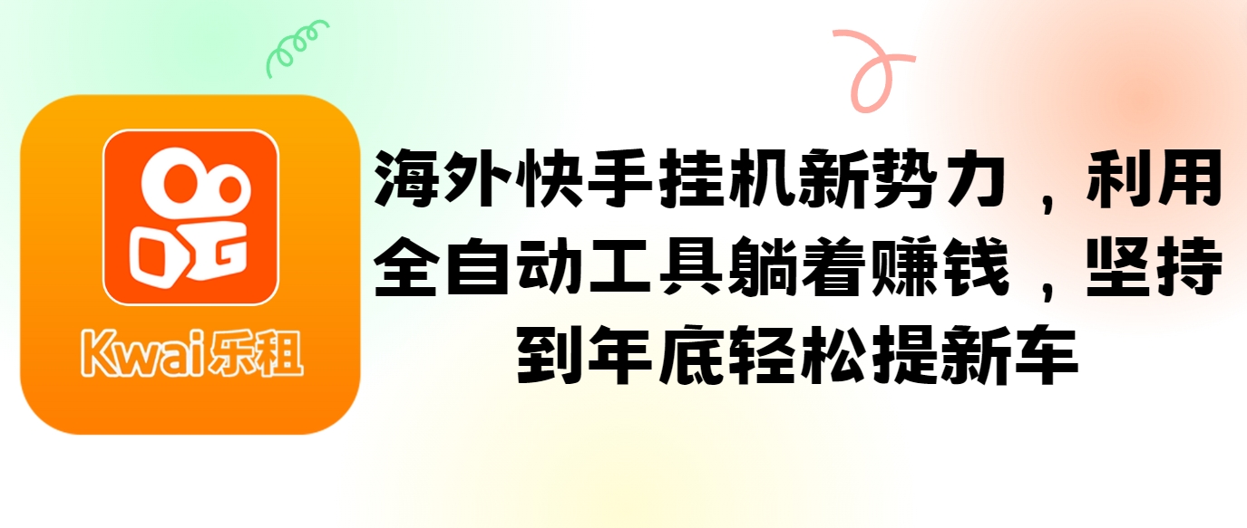 海外快手挂机新势力，利用全自动工具躺着赚钱，坚持到年底轻松提新车-卿云社