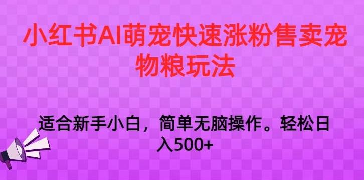 小红书AI萌宠快速涨粉售卖宠物粮玩法，日入1000+【揭秘】-卿云社