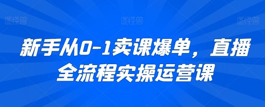 新手从0-1卖课爆单,直播全流程实操运营课