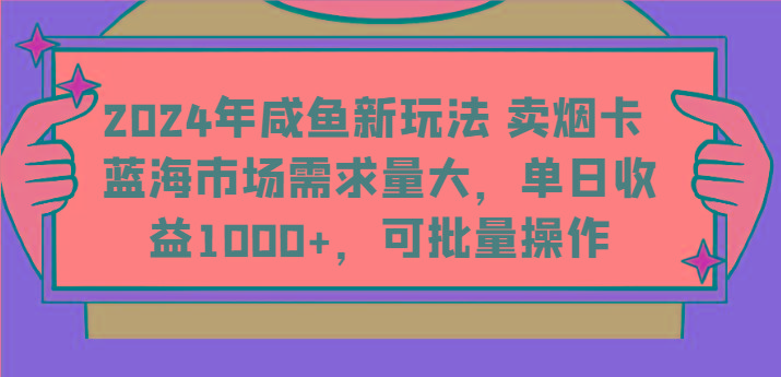 2024年咸鱼新玩法 卖烟卡 蓝海市场需求量大,单日收益1000+,可批量操作-卿云社