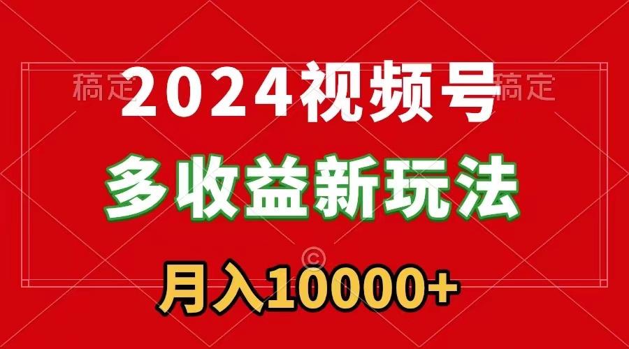 2024视频号多收益新玩法，每天5分钟，月入1w+，新手小白都能简单上手-卿云社