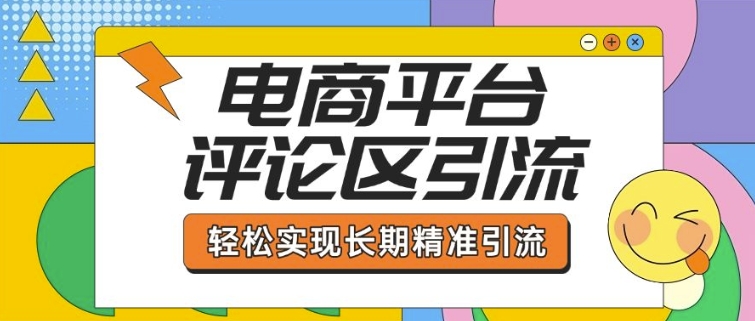 电商平台评论区引流，从基础操作到发布内容，引流技巧，轻松实现长期精准引流-卿云社