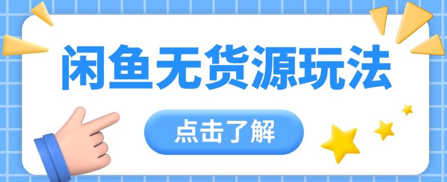 2024闲鱼新玩法,无货源运营新手日赚300+【视频教程】-卿云社