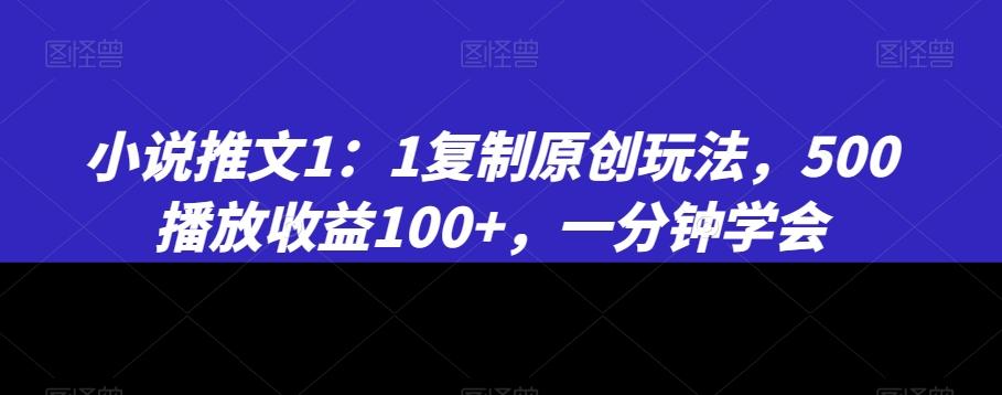 小说推文1：1复制原创玩法，500播放收益100+，一分钟学会【揭秘】-卿云社