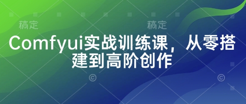Comfyui实战训练课，从零搭建到高阶创作-卿云社