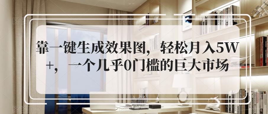 靠一键生成效果图，轻松月入5W+，一个几乎0门槛的巨大市场-卿云社