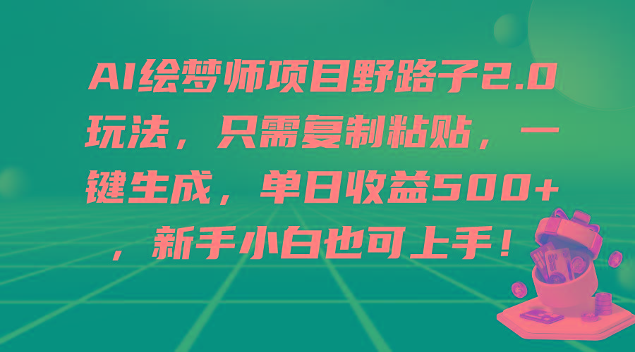 (9876期)AI绘梦师项目野路子2.0玩法，只需复制粘贴，一键生成，单日收益500+，新…-卿云社