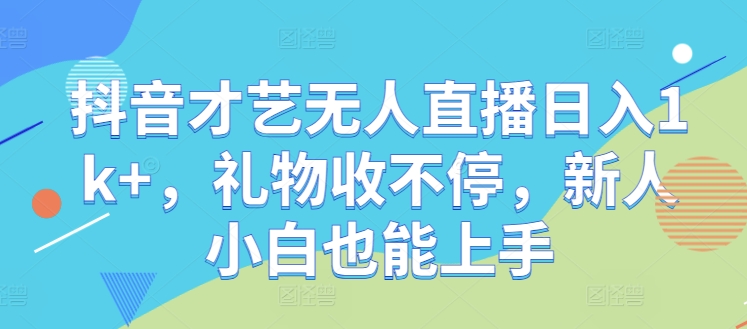抖音才艺无人直播日入1k+，礼物收不停，新人小白也能上手【揭秘】-卿云社