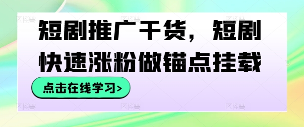 短剧推广干货，短剧快速涨粉做锚点挂载-卿云社