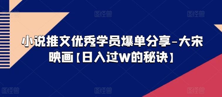 小说推文优秀学员爆单分享-大宋映画【日入过W的秘诀】-卿云社