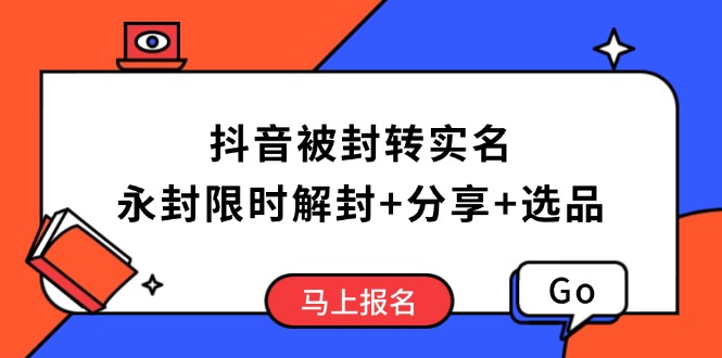 抖音被封转实名攻略，永久封禁也能限时解封，分享解封后高效选品技巧-卿云社