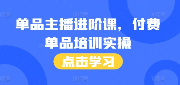 单品主播进阶课，付费单品培训实操，46节完整+话术本-卿云社