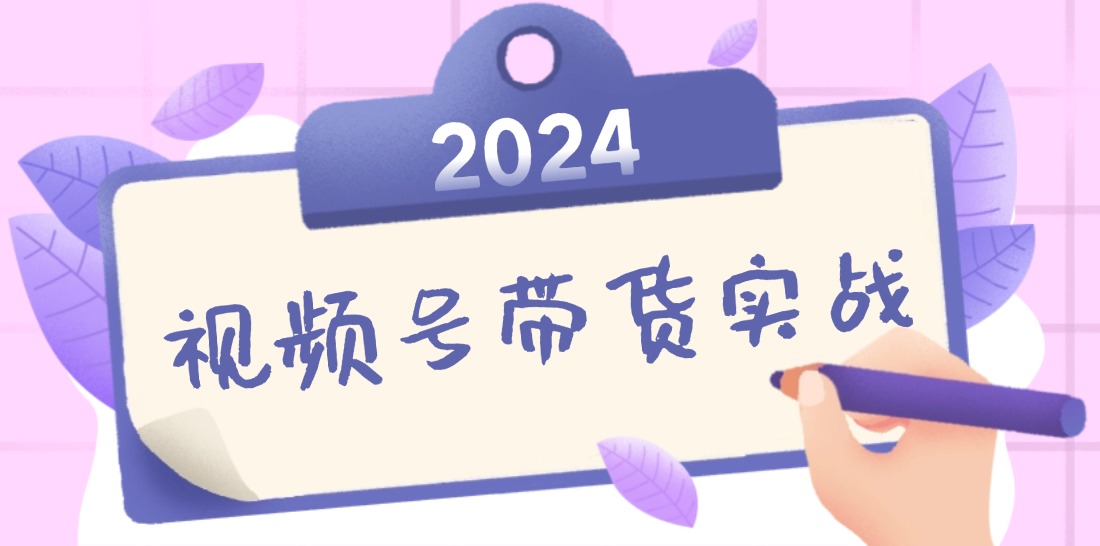 2024视频号最新带货实战课：无人直播/书单号卖货/个人IP口播 (附资料素材-卿云社