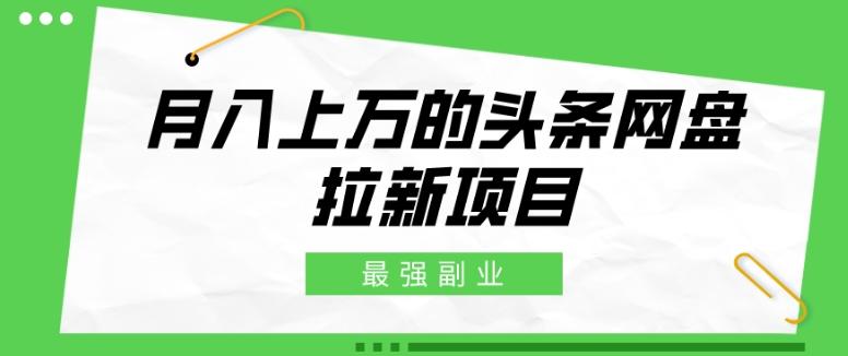 最强副业，月入上万的头条网盘拉新项目，小白新手轻松上手-卿云社