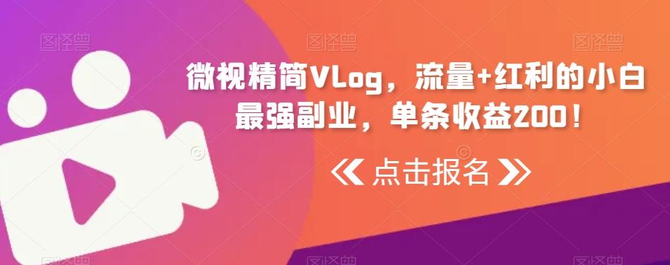 微视精简Vlog，流量+红利的小白最强副业，单条收益200！-卿云社
