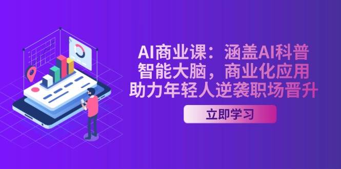 AI商业课：涵盖AI科普，智能大脑，商业化应用，助力年轻人逆袭职场晋升-卿云社