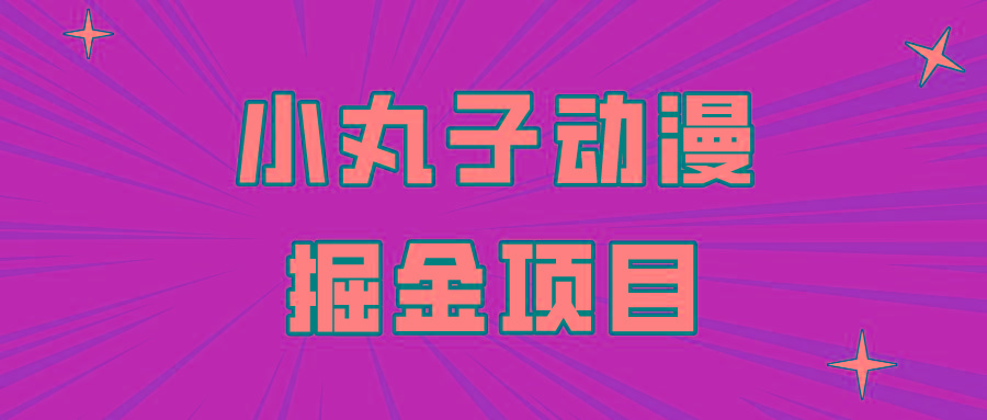 日入300的小丸子动漫掘金项目，简单好上手，适合所有朋友操作！-卿云社