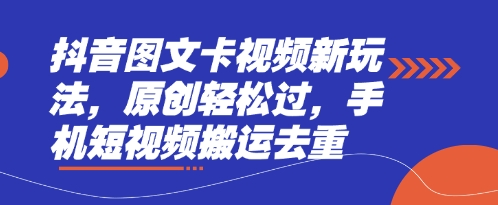 抖音图文卡视频新玩法，原创轻松过，手机短视频搬运去重-卿云社