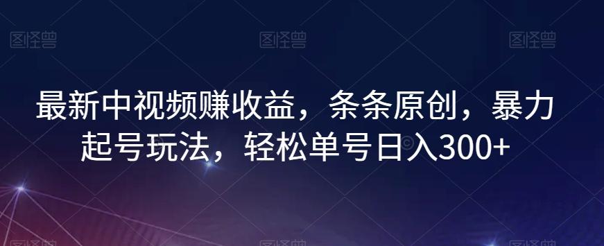 最新中视频赚收益，条条原创，暴力起号玩法，轻松单号日入300+【揭秘】-卿云社